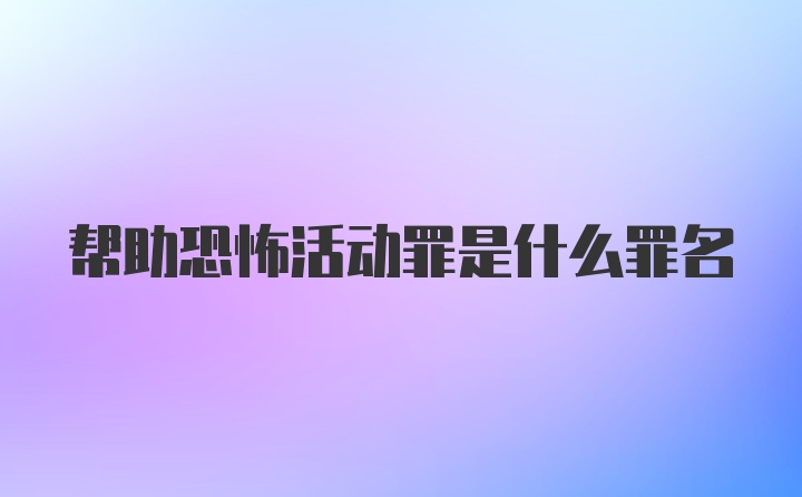 帮助恐怖活动罪是什么罪名