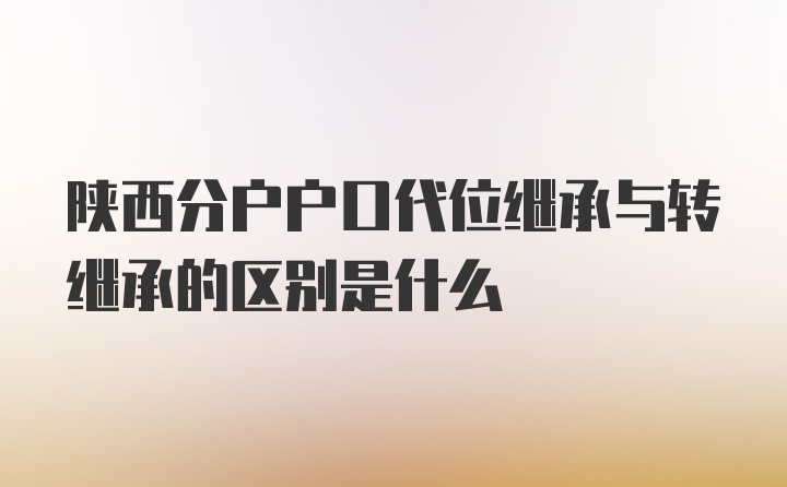 陕西分户户口代位继承与转继承的区别是什么