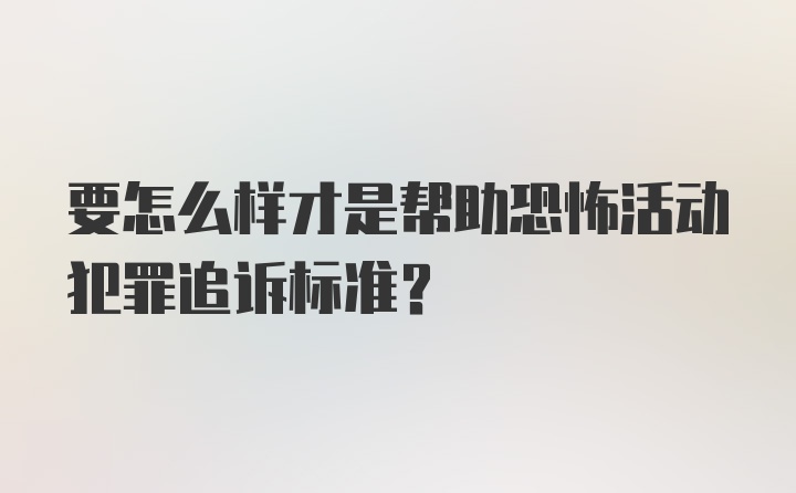 要怎么样才是帮助恐怖活动犯罪追诉标准？