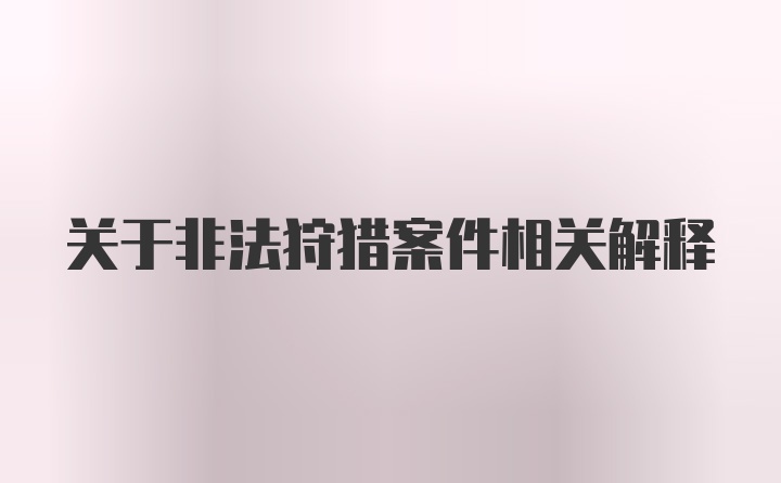 关于非法狩猎案件相关解释