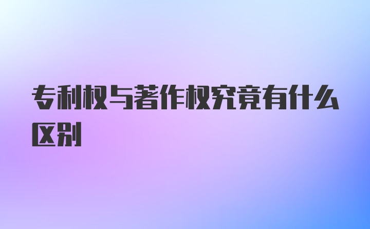 专利权与著作权究竟有什么区别