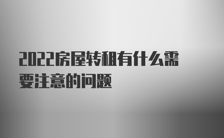 2022房屋转租有什么需要注意的问题