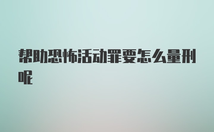 帮助恐怖活动罪要怎么量刑呢