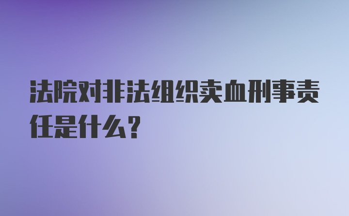 法院对非法组织卖血刑事责任是什么？