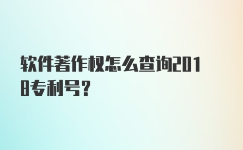 软件著作权怎么查询2018专利号？