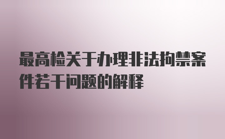 最高检关于办理非法拘禁案件若干问题的解释