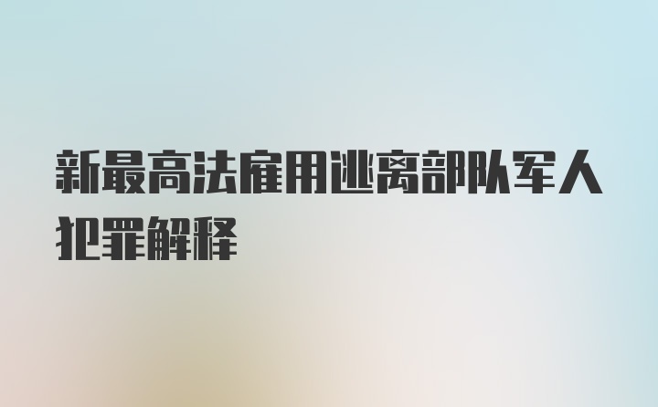 新最高法雇用逃离部队军人犯罪解释