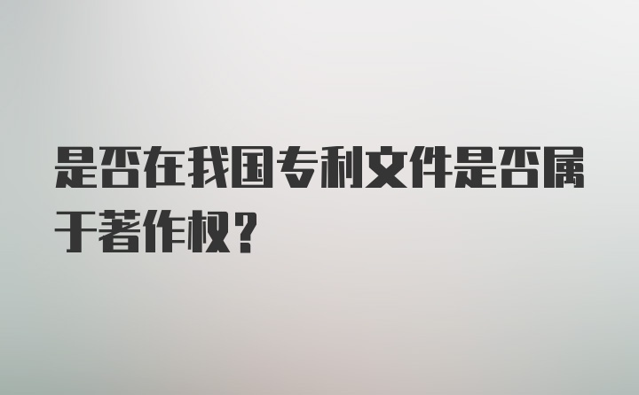 是否在我国专利文件是否属于著作权？