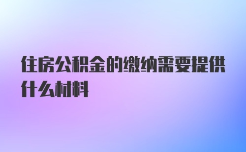 住房公积金的缴纳需要提供什么材料