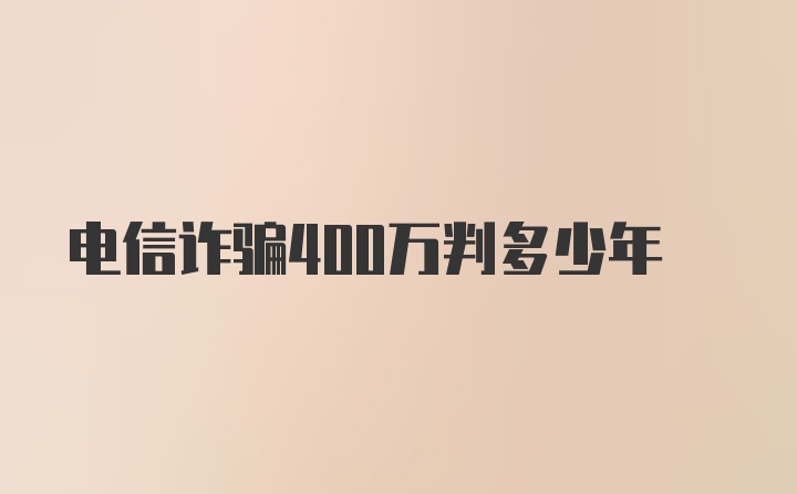 电信诈骗400万判多少年