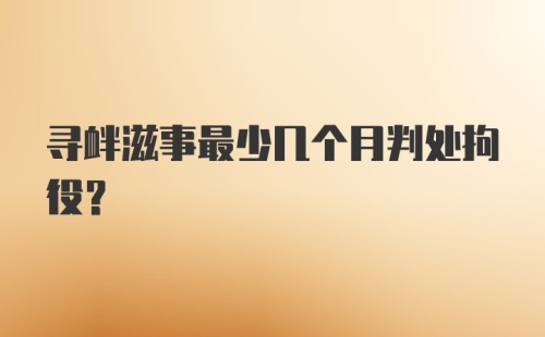 寻衅滋事最少几个月判处拘役？