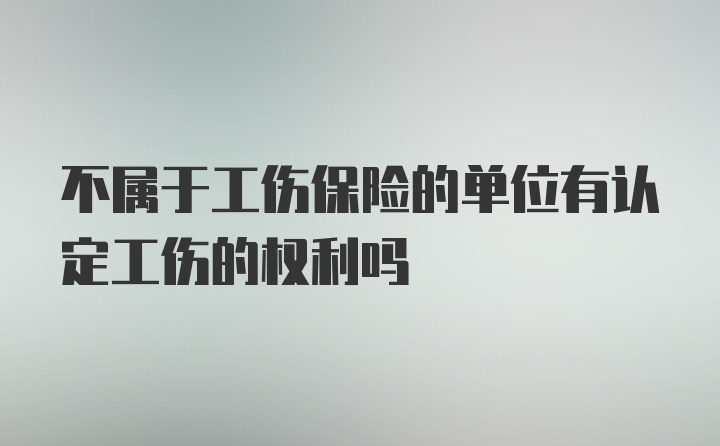 不属于工伤保险的单位有认定工伤的权利吗