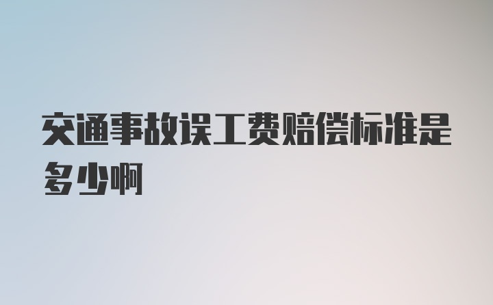 交通事故误工费赔偿标准是多少啊