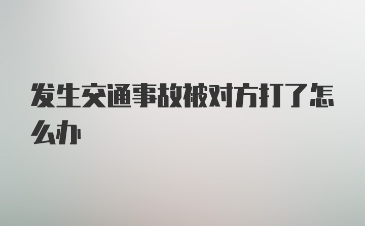 发生交通事故被对方打了怎么办