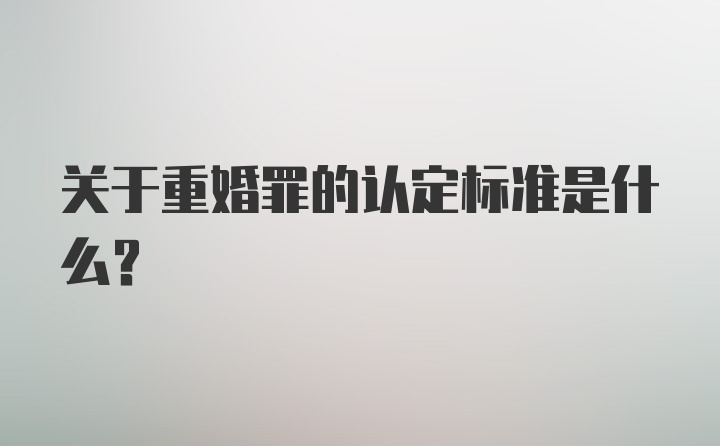 关于重婚罪的认定标准是什么？