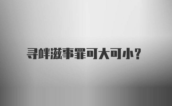 寻衅滋事罪可大可小？