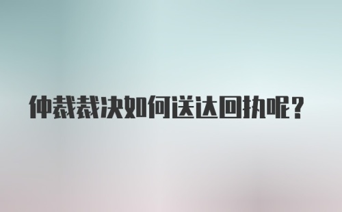 仲裁裁决如何送达回执呢？