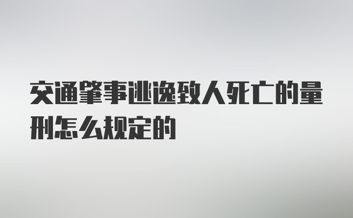 交通肇事逃逸致人死亡的量刑怎么规定的