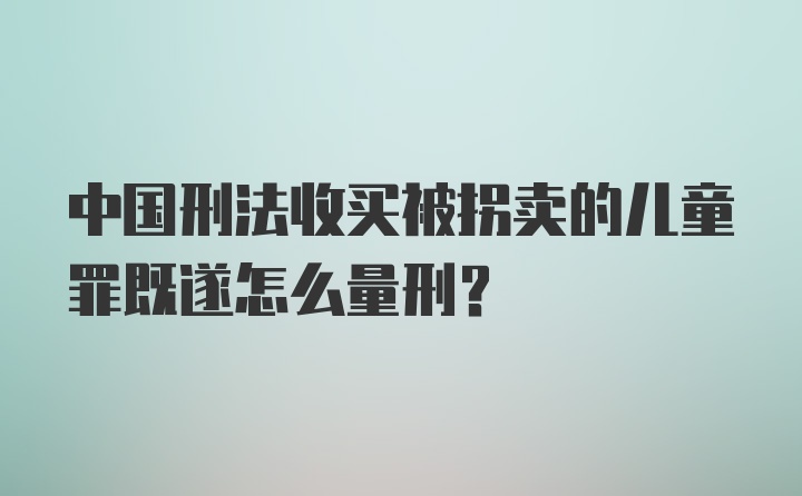 中国刑法收买被拐卖的儿童罪既遂怎么量刑？