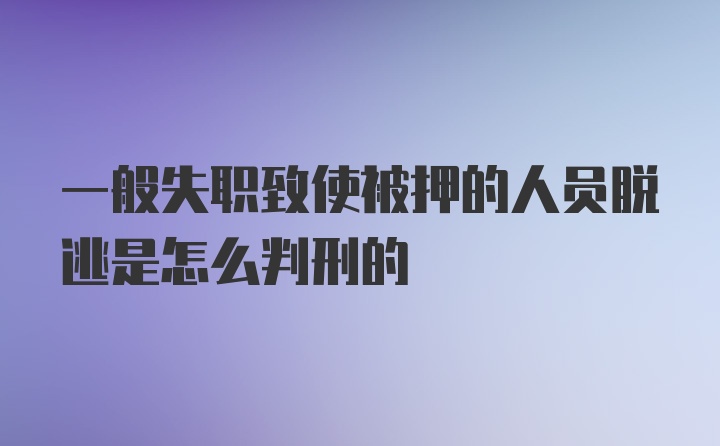 一般失职致使被押的人员脱逃是怎么判刑的