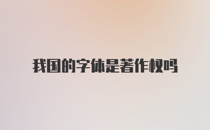 我国的字体是著作权吗