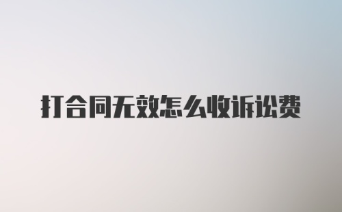 打合同无效怎么收诉讼费