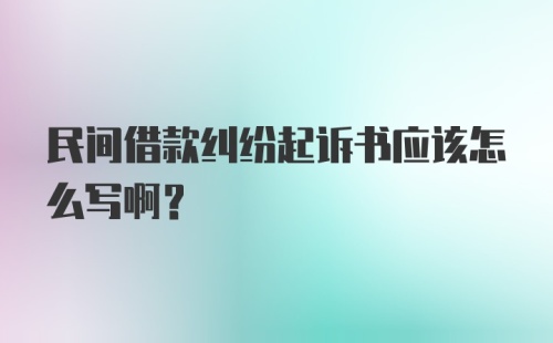 民间借款纠纷起诉书应该怎么写啊？