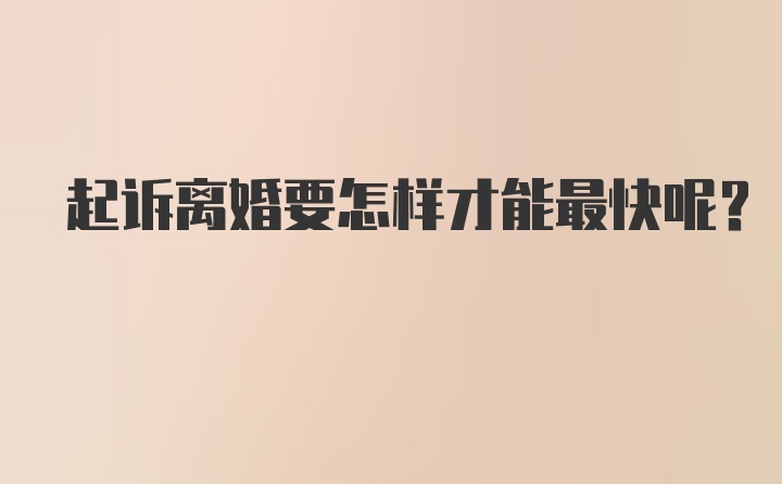 起诉离婚要怎样才能最快呢？