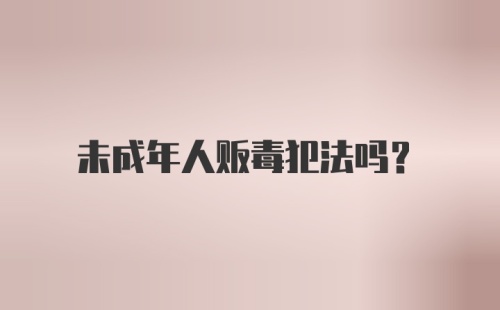 未成年人贩毒犯法吗？