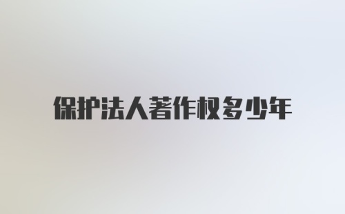 保护法人著作权多少年