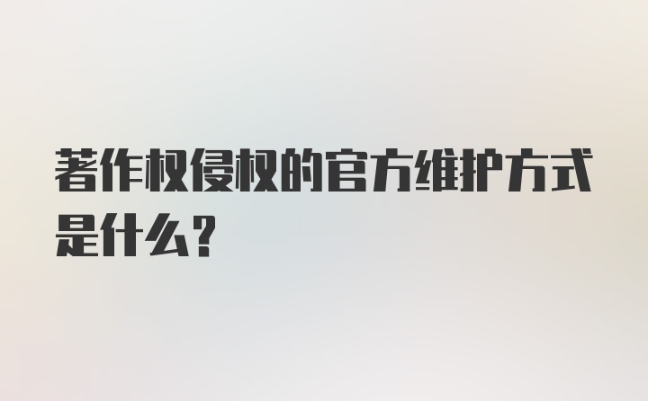 著作权侵权的官方维护方式是什么？