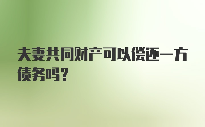 夫妻共同财产可以偿还一方债务吗?