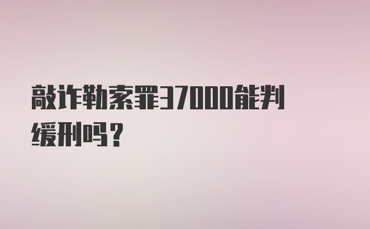 敲诈勒索罪37000能判缓刑吗?