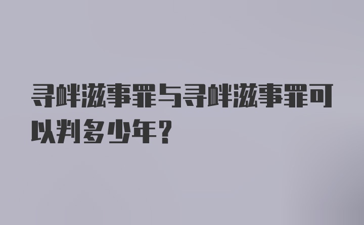 寻衅滋事罪与寻衅滋事罪可以判多少年？