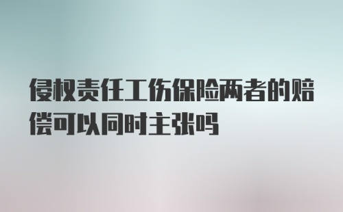 侵权责任工伤保险两者的赔偿可以同时主张吗