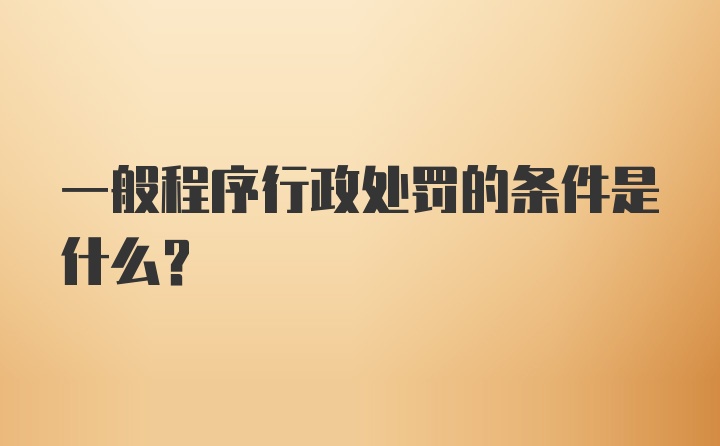 一般程序行政处罚的条件是什么?