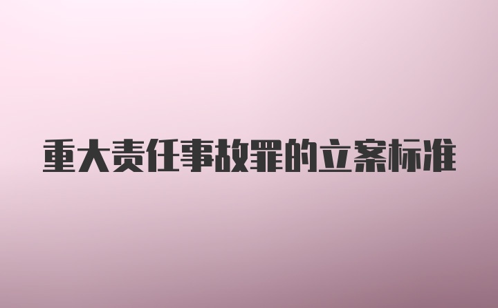 重大责任事故罪的立案标准