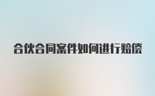 合伙合同案件如何进行赔偿