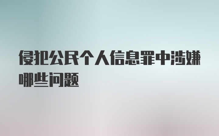 侵犯公民个人信息罪中涉嫌哪些问题