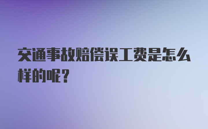 交通事故赔偿误工费是怎么样的呢？