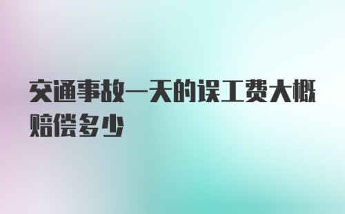 交通事故一天的误工费大概赔偿多少