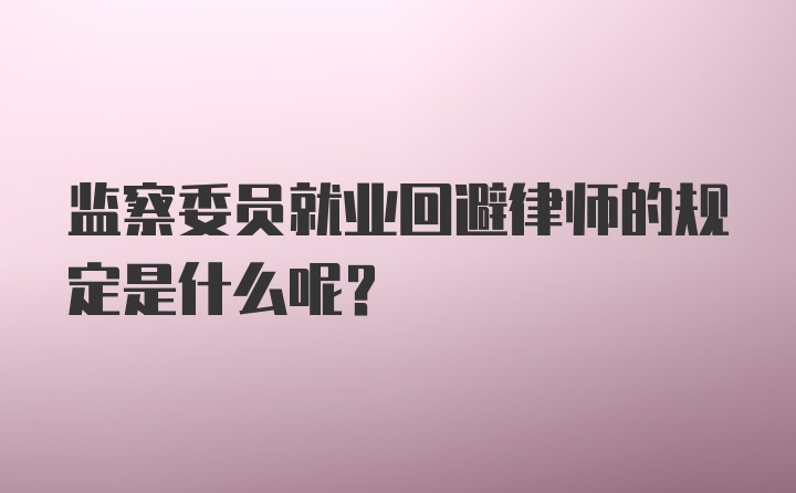 监察委员就业回避律师的规定是什么呢？