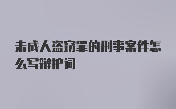 未成人盗窃罪的刑事案件怎么写辩护词