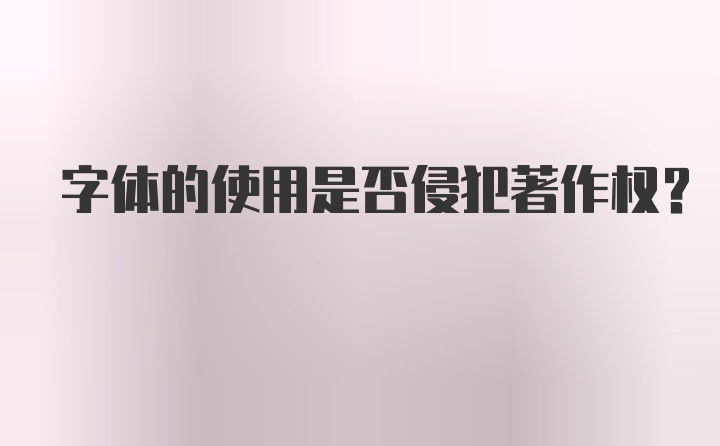 字体的使用是否侵犯著作权？