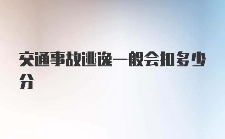 交通事故逃逸一般会扣多少分