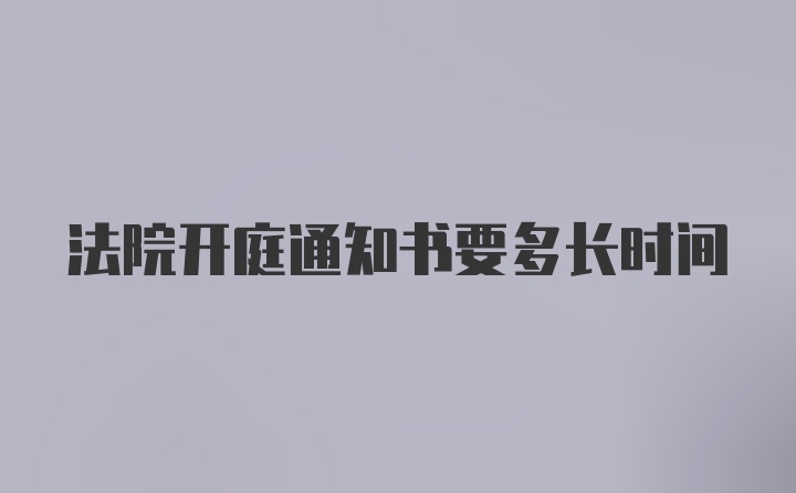 法院开庭通知书要多长时间