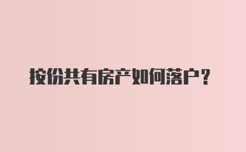 按份共有房产如何落户？