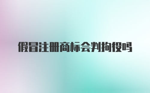 假冒注册商标会判拘役吗