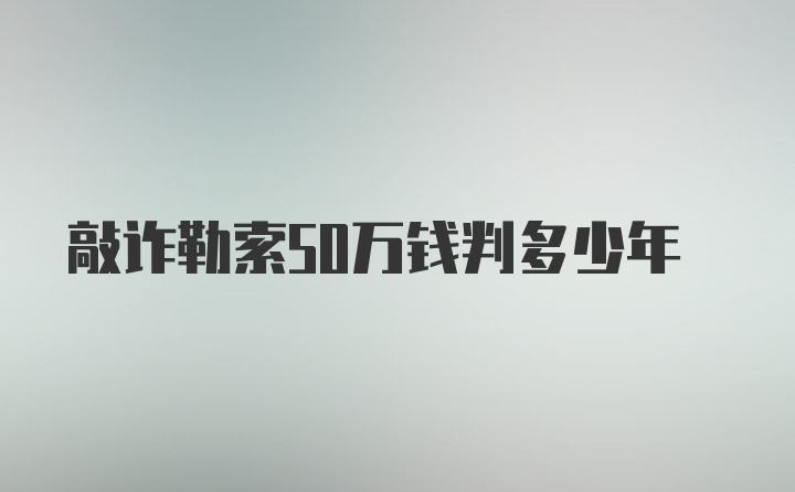 敲诈勒索50万钱判多少年