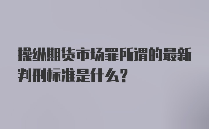 操纵期货市场罪所谓的最新判刑标准是什么？